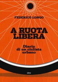 A ruota libera. Diario di un ciclista urbano