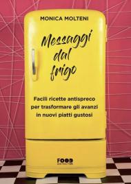 Messaggi dal frigo. Facili ricette antispreco per trasformare gli avanzi in nuovi piatti gustosi