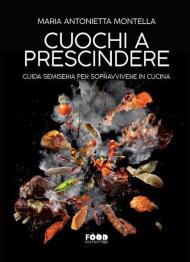 Cuochi a prescindere. Guida semiseria per sopravvivere in cucina