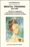 Mental training per tutti. Tecniche e suggestioni per allenare la concentrazione, il rilassamento, la memoria e la calma