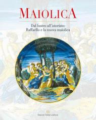 Maiolica. Dal lustro all'istoriato: Raffaello e la nuova maiolica