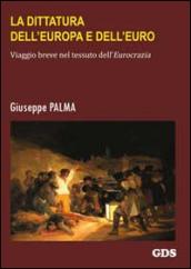 La dittatura dell'Europa e dell'Euro. Viaggio breve nel tessuto dell'eurocrazia