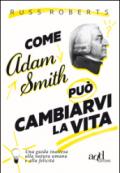 Come Adam Smith può cambiarvi la vita. Una guida inattesa alla natura umana e alla felicità