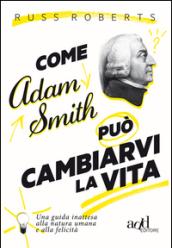 Come Adam Smith può cambiarvi la vita. Una guida inattesa alla natura umana e alla felicità