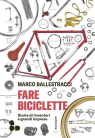 Fare biciclette. Storie di inventori e grandi imprese