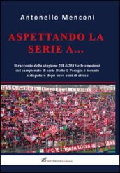 Aspettando la serie A... Il racconto della stagione 2014-2015 e le emozioni del campionato di serie B disputato dal Perugia dopo nove anni di attesa