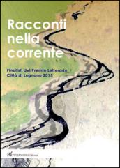 Racconti nella corrente. Finalisti del Premio letterario città di Lugnano 2015