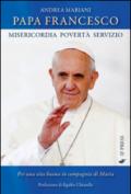 Papa Francesco. Misericordia, povertà e servizio. Per una vita buona in compagnia di Maria