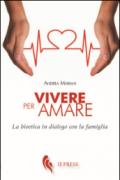 Vivere per amare. Bioetica in dialogo con la famiglia