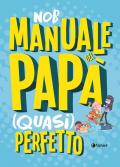 Manuale del papà (quasi) perfetto. Nuova ediz.