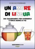 Un amore di lingua. 300 suggerimenti per difenderla e farla amare di più