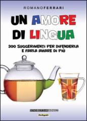 Un amore di lingua. 300 suggerimenti per difenderla e farla amare di più