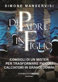 Di padre in figlio. Consigli di un mister per trasformare piccoli calciatori in grandi uomini