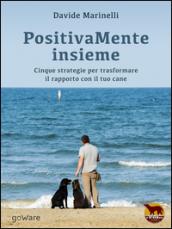 PositivaMente insieme. Cinque strategie per trasformare il rapporto con il tuo cane