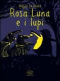 Rosa Luna e i lupi. Ediz. illustrata