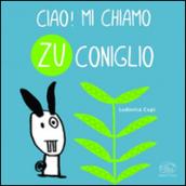 Ciao! Mi chiamo Zu Coniglio. Ediz. illustrata