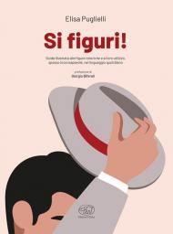 Si figuri! Guida illustrata alle figure retoriche e al loro utilizzo, spesso inconsapevole, nel linguaggio quotidiano