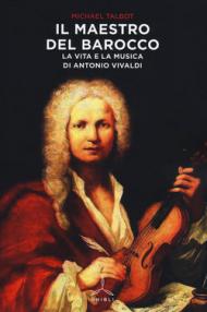 Il maestro del barocco. La vita e la musica di Antonio Vivaldi