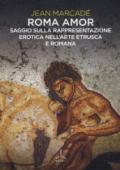 Roma amor. Saggio sulla rappresentazione erotica nell'arte etrusca e romana. Ediz. a colori