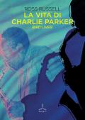 La vita di Charlie Parker. Bird lives!