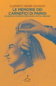 Le memorie dei carnefici di Parigi. Un secolo e mezzo di esecuzioni capitali: 1685-1847