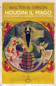 Houdini il mago. Il più grande illusionista di tutti i tempi