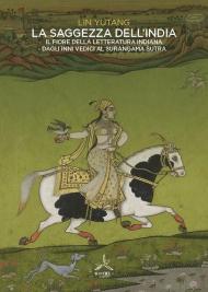 La saggezza dell'India. Il fiore della letteratura indiana dagli inni vedici al Surangama Sutra