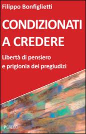 Condizionati a credere. Libertà di pensiero e prigionia dei pregiudizi