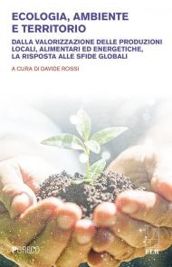 Ecologia, ambiente e territorio. Dalla valorizzazione delle produzioni locali, alimentari ed energetiche, la risposta alle sfide globali