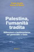 Palestina, l'umanità tradita. Riflessioni e testimonianze sul genocidio a Gaza