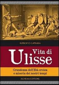 Vita di Ulisse. Grandezza dell'età eroica e miseria dei nostri tempi