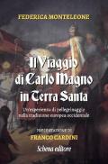 Il viaggio di Carlo Magno in Terra Santa. Un'esperienza di pellegrinaggio nella tradizione europea occidentale. Nuova ediz.