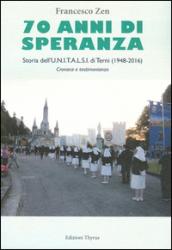 70 anni di speranza. Storia dell'UNITALSI di Terni (1948-2016). Cronache e testimonianze