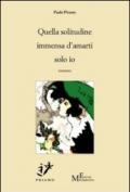 Quella solitudine immensa d'amarti solo io