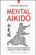 Mental-aikido. Tecniche mentali per ottenere il meglio da se stessi e dagli altri