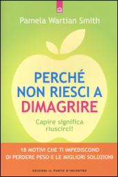 Perché non riesci a dimagrire. Capire significa riuscirci! 18 motivi che ti impediscono di perdere peso e le migliori soluzioni