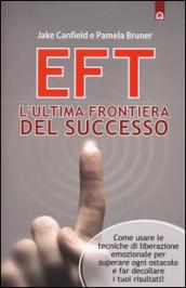 EFT. L'ultima frontiera del successo. Come usare le tecniche di liberazione emozionale per superare ogni ostacolo e far decollare i tuoi risultati