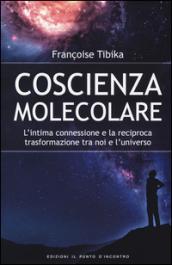 Coscienza molecolare. L'intima connessione e la reciproca trasformazione tra noi e l'universo