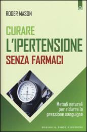 Curare l'ipertensione senza farmaci. Metodi naturali per ridurre la pressione sanguigna