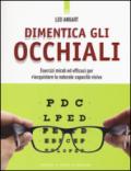 Dimentica gli occhiali. Esercizi mirati ed efficaci per riacquistare la naturale capacità visiva