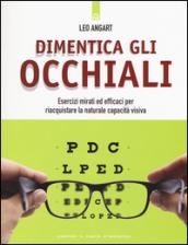 Dimentica gli occhiali. Esercizi mirati ed efficaci per riacquistare la naturale capacità visiva