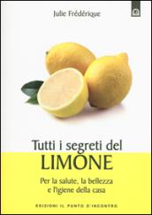 Tutti i segreti del limone. Per la salute, la bellezza e l'igiene della casa