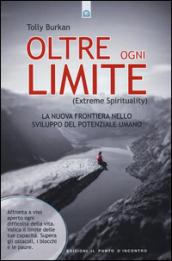 Oltre ogni limite (extreme spirituality). La nuova frontiera nello sviluppo del potenziale umano