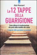 Le 12 tappe della guarigione. Come attivare la trasformazione che porta dalla malattia alla salute. Il segreto delle guarigioni eccezionali