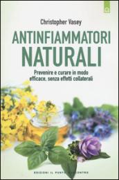 Antinfiammatori naturali. Prevenire e curare in modo efficace, senza effetti collaterali