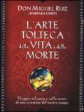 L'arte tolteca della vita e della morte. Viaggio nel cuore e nella mente di uno sciamano del nostro tempo