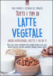 Tutti i tipi di latte vegetale. Valori nutrizionali, ricette e fai da te