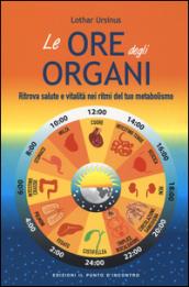 Le ore degli organi. Ritrova salute e vitalità nei ritmi del tuo metabolismo