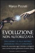 Evoluzione non autorizzata. Dall'uomo 2.0 alla matrice universale della coscienza: 1