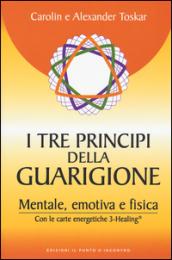 I tre principi della guarigione. Mentale, emotiva e fisica. Con le carte energetiche 3-Healing